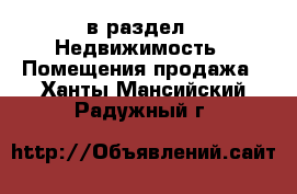  в раздел : Недвижимость » Помещения продажа . Ханты-Мансийский,Радужный г.